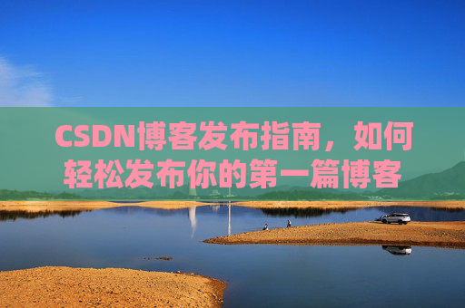 CSDN博客发布指南，如何轻松发布你的第一篇博客